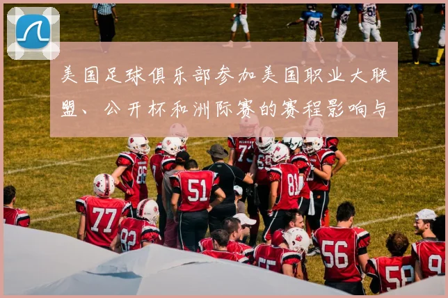 美国足球俱乐部参加美国职业大联盟、公开杯和洲际赛的赛程影响与看点