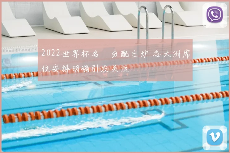 2022世界杯名額分配出炉 各大洲席位安排明确引发关注