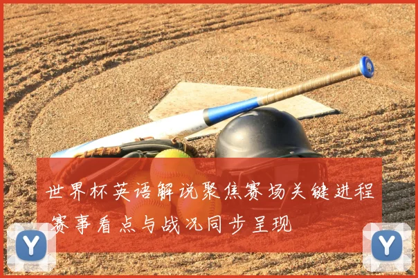 世界杯英语解说聚焦赛场关键进程 赛事看点与战况同步呈现