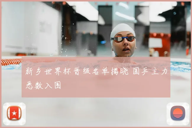 新乡世界杯晋级名单揭晓 国乒主力悉数入围
