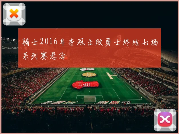 骑士2016年夺冠击败勇士终结七场系列赛悬念