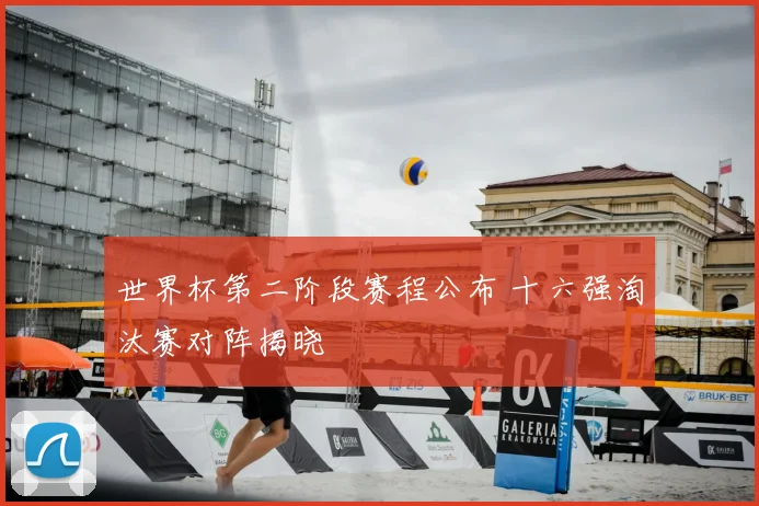 世界杯第二阶段赛程公布 十六强淘汰赛对阵揭晓