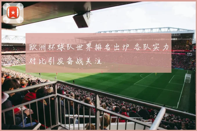 欧洲杯球队世界排名出炉 各队实力对比引发备战关注
