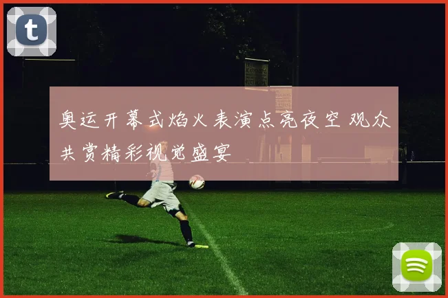 奥运开幕式焰火表演点亮夜空 观众共赏精彩视觉盛宴