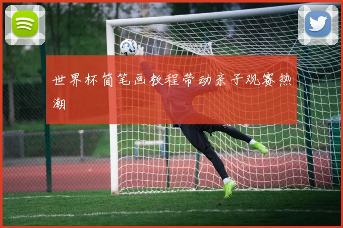 世界杯简笔画教程带动亲子观赛热潮