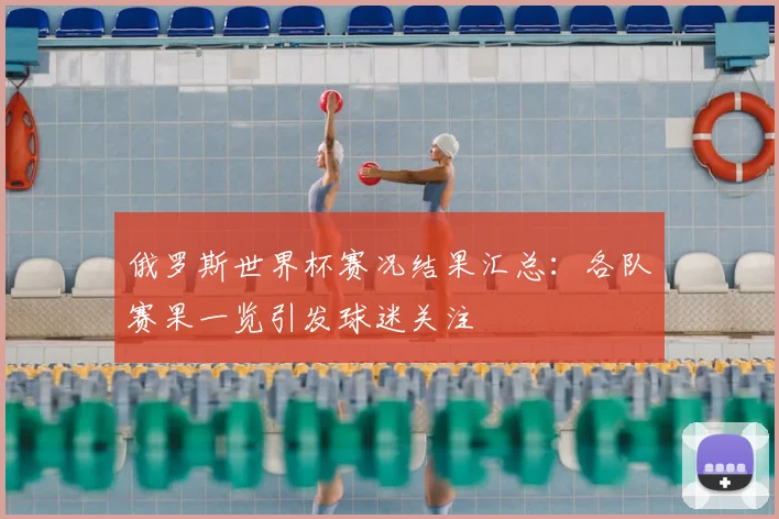 俄罗斯世界杯赛况结果汇总:各队赛果一览引发球迷关注